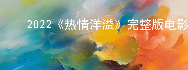 边政的动漫综艺大全,2022《热情洋溢》完整版电影/在线观看/百度云-美剧天堂